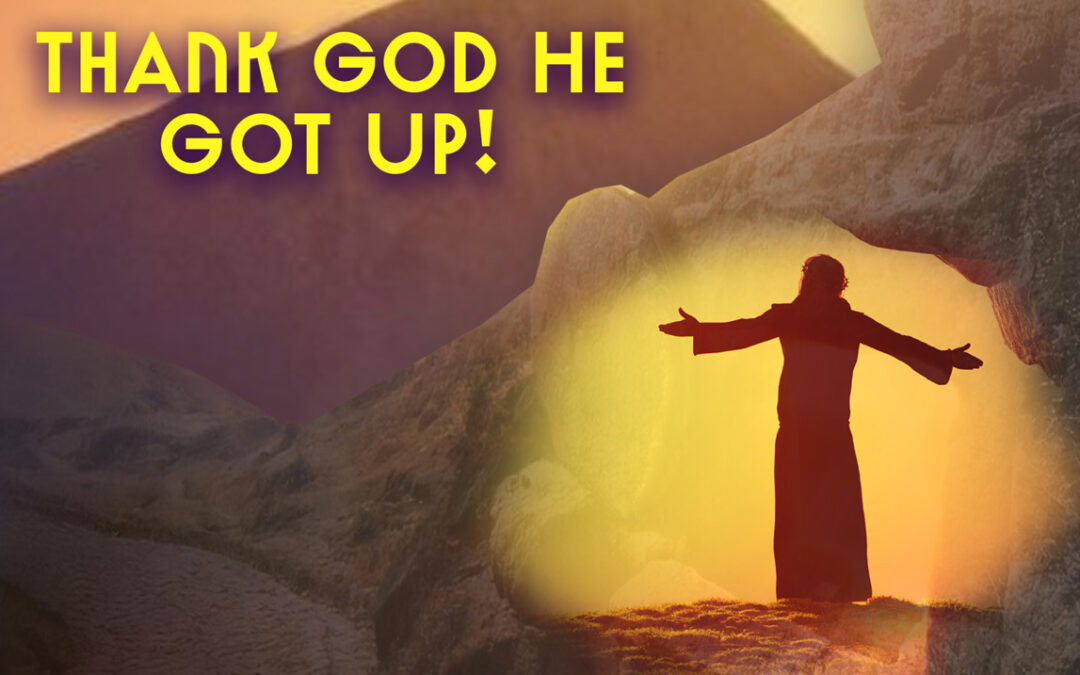 Easter: “Thank God, He Got Up!”
